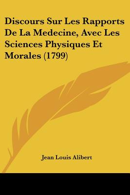 Discours Sur Les Rapports De La Medecine, Avec Les Sciences Physiques Et Morales (1799) - Alibert, Jean Louis