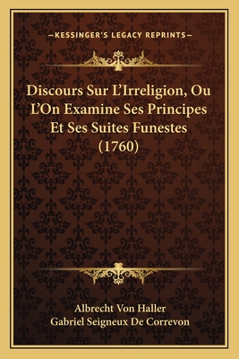 Discours Sur L'irreligion, O? L'on Examine Ses Principes Et Ses Suites Funestes, Oppos?s Au Principes Et Aux Heureux Effets Du Christianisme - Haller, Albrecht Von