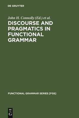 Discourse and Pragmatics in Functional Grammar - Connolly, John H (Editor), and Vismans, Roel M (Editor), and Butler, Christopher S (Editor)