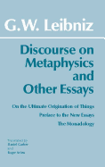 Discourse on Metaphysics and Other Essays: Discourse on Metaphysics; On the Ultimate Origination of Things; Preface to the New Essays; The Monadology