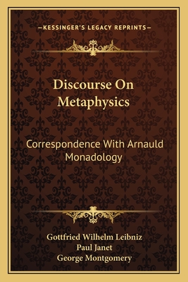 Discourse On Metaphysics: Correspondence With Arnauld Monadology - Leibniz, Gottfried Wilhelm, and Janet, Paul (Introduction by), and Montgomery, George (Translated by)