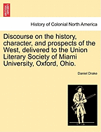 Discourse on the History, Character, and Prospects of the West, Delivered to the Union Literary Society of Miami University, Oxford, Ohio. - Drake, Daniel