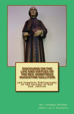 Discourse on the Life and Virtues of the REV. Demetrius Augustine Gallitzin: And Complete Bibliography of the Servant of God - Heyden, Thomas, and Escalante, Luis F (Notes by)