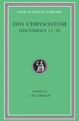 Discourses 12-30 - Dio Chrysostom, and Cohoon, J. W. (Translated by)