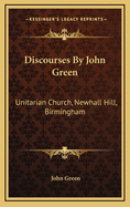 Discourses by John Green: Unitarian Church, Newhall Hill, Birmingham