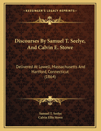 Discourses by Samuel T. Seelye, and Calvin E. Stowe: Delivered at Lowell, Massachusetts and Hartford, Connecticut (1864)