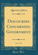 Discourses Concerning Government, Vol. 1 of 2 (Classic Reprint)