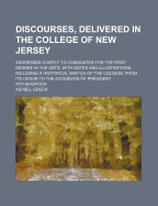 Discourses, Delivered in the College of New Jersey: Addressed Chiefly to Candidates for the First Degree in the Arts; With Notes and Illustrations, Including a Historical Sketch of the College, from Its Origin to the Accession of President Witherspoon