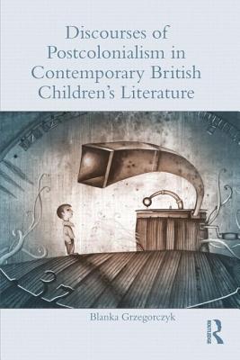 Discourses of Postcolonialism in Contemporary British Children's Literature - Grzegorczyk, Blanka