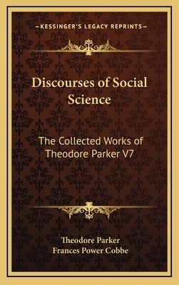 Discourses of Social Science: The Collected Works of Theodore Parker V7 - Parker, Theodore, and Cobbe, Frances Power (Editor)