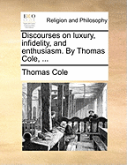 Discourses on Luxury, Infidelity, and Enthusiasm. by Thomas Cole, ...
