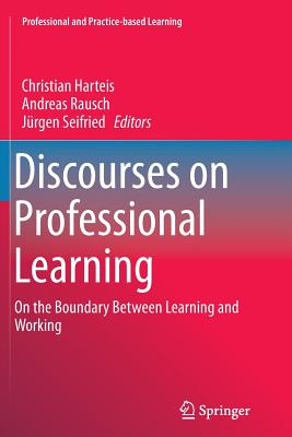 Discourses on Professional Learning: On the Boundary Between Learning and Working - Harteis, Christian (Editor), and Rausch, Andreas (Editor), and Seifried, Jrgen (Editor)