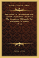 Discourses On The Condition And Duty Of Unconverted Sinners, On The Sovereignty Of Grace In The Conversion Of Sinners (1812)