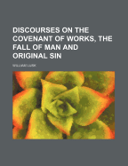 Discourses on the Covenant of Works, the Fall of Man and Original Sin