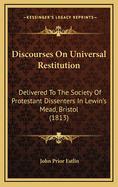 Discourses on Universal Restitution: Delivered to the Society of Protestant Dissenters in Lewin's Mead, Bristol (1813)