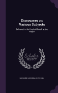 Discourses on Various Subjects: Delivered in the English Church at the Hague