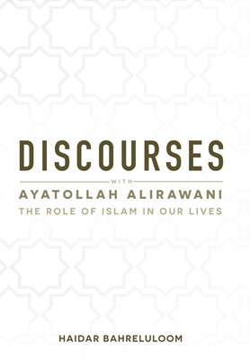 Discourses with Ayatollah Alirawani: The Role of Islam in Our Lives - Bahreluloom, Haidar