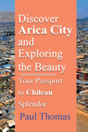 Discover Arica City and Exploring the Beauty: Your Passport to Chilean Splendor