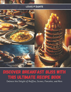 Discover Breakfast Bliss with this Ultimate Recipe Book: Embrace the Delight of Muffins, Scones, Pancakes, and More