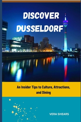 Discover Dusseldorf: An Insider Tips to Culture, Attractions, and Dining - Shears, Vera