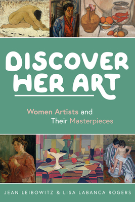 Discover Her Art: Women Artists and Their Masterpieces - Leibowitz, Jean, and Rogers, Lisa Labanca