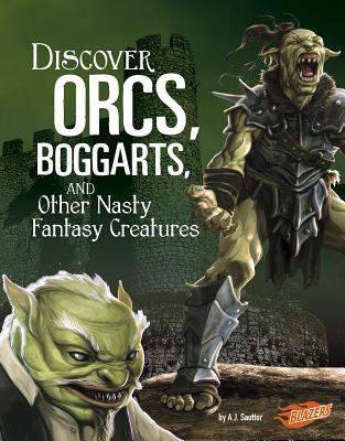 Discover Orcs, Boggarts, and Other Nasty Fantasy Creatures - J Sautter, A