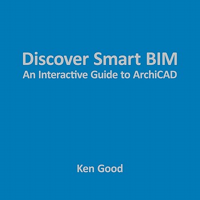 Discover Smart Bim: An Interactive Guide to Archicad - Good, Ken