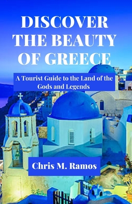 DISCOVER THE BEAUTY OF GREECE ( A Tourist Guide to the Land of the Gods and Legends ) - M Ramos, Chris