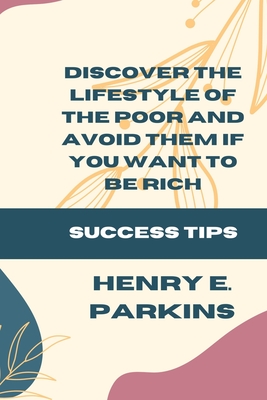 Discover the Lifestyle of the Poor and Avoid Them If You Want to Be Rich: Success Tips - Parkins, Henry E