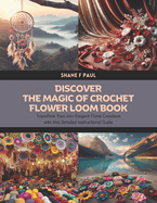 Discover the Magic of Crochet Flower Loom Book: Transform Yarn into Elegant Floral Creations with this Detailed Instructional Guide