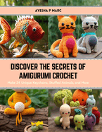 Discover the Secrets of Amigurumi Crochet: Make 24 Unique Keychains, Stuffed Animals, and More