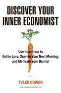 Discover Your Inner Economist: Use Incentives to Fall in Love, Survive Your Next Meeting, and Motivate Your Den Tist