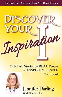 Discover Your Inspiration Jennifer Darling Edition: 19 REAL Stories by REAL People to INSPIRE & IGNITE Your Soul - Darling, Jennifer, and Brooke, Sue