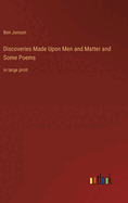 Discoveries Made Upon Men and Matter and Some Poems: in large print