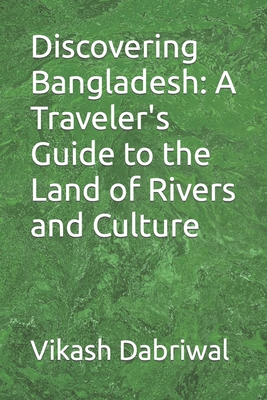 Discovering Bangladesh: A Traveler's Guide to the Land of Rivers and Culture - Dabriwal, Vikash