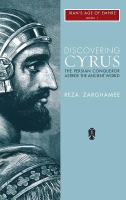 Discovering Cyrus: The Persian Conqueror Astride the Ancient World - Zaghamee, Reza