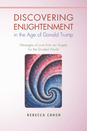 Discovering Enlightenment in the Age of Donald Trump: Messages of Love from Our Angels for the Divided World