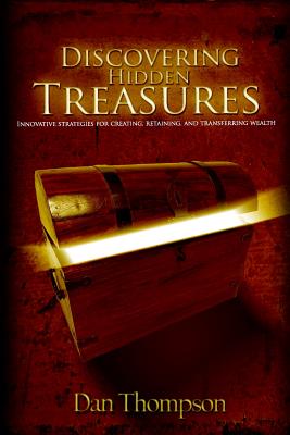 Discovering Hidden Treasures: Innovative Strategies for Creating, Retaining, and Transferring Wealth - Thompson, Dan, (Ca