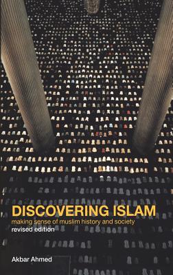 Discovering Islam: Making Sense of Muslim History and Society - Ahmed, Akbar S, Professor