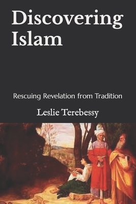 Discovering Islam: Rescuing Revelation from Tradition - Terebessy, Leslie