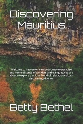 Discovering Mauritius: Welcome to heaven on earth, A journey to paradise and home of sense of wonders and tranquity.You are about to explore a unique blend of relaxation, cultural discoveries, adventur - Bethel, Betty