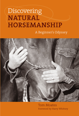 Discovering Natural Horsemanship: A Beginner's Odyssey - Moates, Tom, and Whitney, Harry (Foreword by)