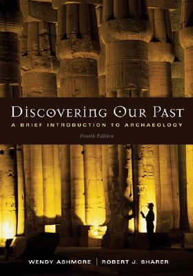 Discovering Our Past: A Brief Introduction to Archaeology - Sharer, Robert J, and Ashmore, Wendy, and Ashmore Wendy