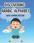 Discovering the Arabic Alphabet with Ayman Hassan: A Fun and Friendly Journey for Kids to Learn Arabic Letters Through Games, Songs, and Stories