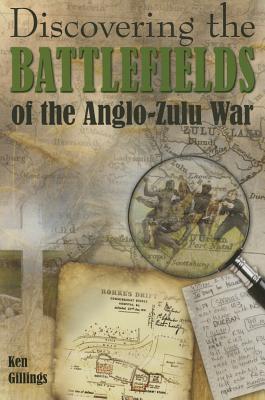 Discovering the Battlefields of the 1879 Anglo-Zulu War - Gillings, Ken