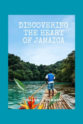 Discovering the Heart of Jamaica: A Comprehensive Travel Guide - G Darwin, Caleb