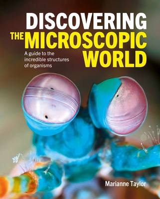 Discovering the Microscopic World: A Guide to the Incredible Structures of Organisms - Taylor, Marianne
