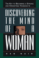 Discovering the Mind of a Woman: The Key to Becoming a Strong and Irresistable Husband Is...