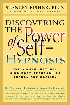 Discovering the Power of Self-Hypnosis: The Simple, Natural Mind-Body Approach to Change and Healing - Fisher, Stanley, Ph.D., and Sheehy, Gail (Foreword by)