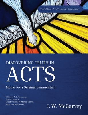 Discovering Truth in Acts: McGarvey's Original Commentary - McGarvey, J W, and Greenman, N D (Editor)